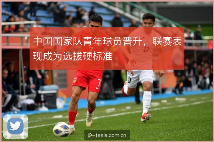 中国国家队青年球员晋升，联赛表现成为选拔硬标准